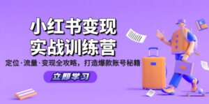 （12216期）小红书变现实战训练营：定位·流量·变现全攻略，打造爆款账号秘籍-网创资源