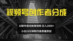 （12270期）视频号创作者分成 ai制作民间故事 新手小白10分钟制作高质量视频 日入2000-网创资源