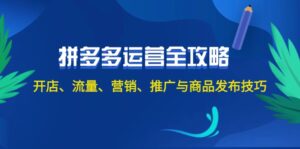 （12264期）2024拼多多运营全攻略：开店、流量、营销、推广与商品发布技巧（无水印）-网创资源