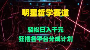 明星哲学赛道，狂撸各平台分成计划，轻松日入几张-网创资源