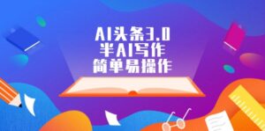 （12266期）AI头条3.0，半AI写作，简单易操作-网创资源