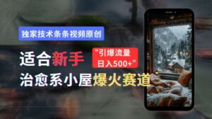 适合新手的治愈系小屋爆火赛道，小白快速上手，独家技术条条视频原创，引爆流量-网创资源