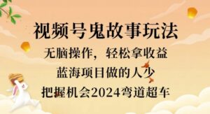 视频号冷门玩法，无脑操作，小白轻松上手拿收益，鬼故事流量爆火，轻松三位数-网创资源