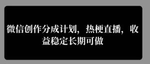 微信创作分成计划，热梗直播，收益稳定长期可做-网创资源