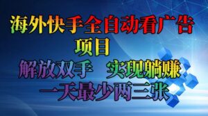 （12185期）海外快手全自动看广告项目    解放双手   实现躺赚  一天最少两三张-网创资源