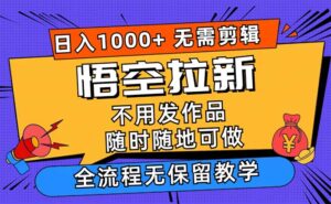 （12182期）悟空拉新日入1000+无需剪辑当天上手，一部手机随时随地可做，全流程无…-网创资源