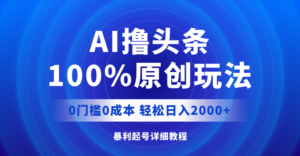 （12174期）AI撸头条，100%原创玩法，0成本0门槛，轻松日入2000+-网创资源