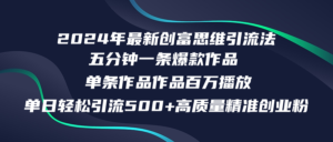 （12171期）2024年最新创富思维日引流500+精准高质量创业粉，五分钟一条百万播放量…-网创资源