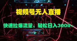 视频号无人直播，快速拉爆流量，轻松日入几张-网创资源