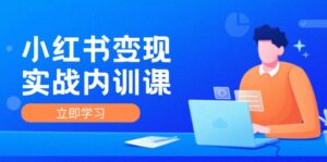 （12154期）小红书变现实战内训课，0-1实现小红书-IP变现 底层逻辑/实战方法/训练结合-网创资源