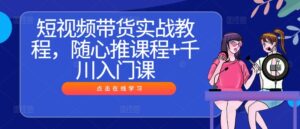 短视频带货实战教程，随心推课程+千川入门课-网创资源