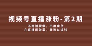 （12155期）视频号/直播涨粉-第2期，不用拍视频，不用卖货，在直播间做菜，就可以搞钱-网创资源