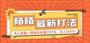 （12148期）日入3000+，陌陌最新无人直播＋网盘拉新打法，落地教程-网创资源