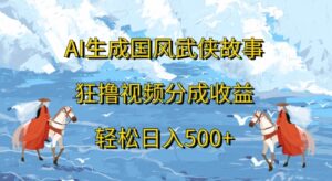 AI生成国风武侠故事，狂撸视频分成收益，轻松日入几张-网创资源