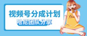 视频号分成计划，每天单日三位数，适合新手小白操作-网创资源