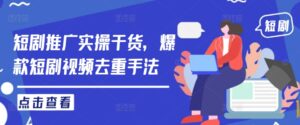 短剧推广实操干货，爆款短剧视频去重手法-网创资源