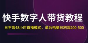 （12129期）快手-数字人带货教程，日不落48小时直播模式，单台电脑日利润200-500-网创资源