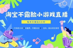淘宝不露脸小游戏直播，每天只需玩4小时，一月保底1500-网创资源