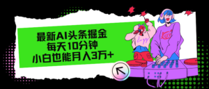 （12109期）最新AI头条掘金，每天只需10分钟，小白也能月入3万+-网创资源