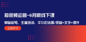 （12105期）短视频运营-6月底线下课：单品起号，主播培训，千川打法等/录音+文字+课件-网创资源