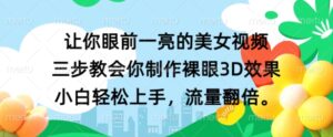 让你眼前一亮的美女视频 三步教会你制作裸眼3D效果 小白轻松上手，流量翻倍-网创资源