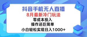 （12076期）抖音手机无人直播，8月全新冷门玩法，小白轻松实现日入1000+，操作巨…-网创资源