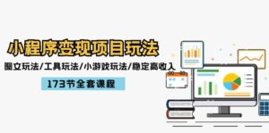 （12075期）小程序变现项目玩法：图文玩法/工具玩法/小游戏玩法/稳定高收入/173节课程-网创资源