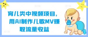 育儿类中视频项目，用AI制作儿歌MV赚取流量收益-网创资源