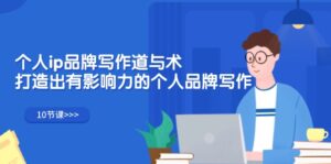 （12060期）个人ip品牌写作道与术，打造出有影响力的个人品牌写作（10节课）-网创资源
