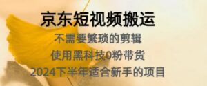 京东短视频搬运，不需要繁琐的剪辑，使用黑科技0粉带货，2024下半年新手适合的项目-网创资源