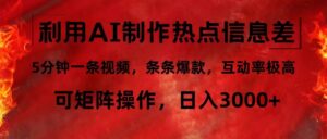 （12057期）利用AI制作热点信息差，5分钟一条视频，条条爆款，互动率极高，可矩阵…-网创资源