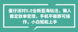 蛋仔派对5.0全新蓝海玩法，懒人稳定放单变现，手机平板即可操作，小白轻松上手-网创资源
