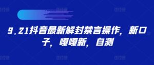 9.21抖音最新解封禁言操作，新口子，嘎嘎新，自测-网创资源