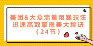 （12044期）美团&大众流量粗暴玩法，迅速高效掌握美大秘诀（24节）-网创资源