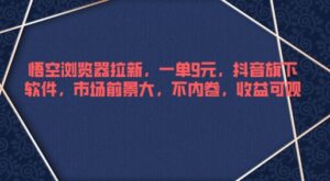 悟空浏览器拉新，一单9元，抖音旗下软件，市场前景大，不内卷，收益可观-网创资源