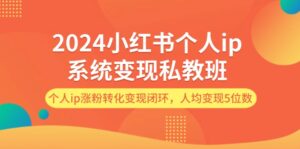 （12039期）2024小红书个人ip系统变现私教班，个人ip涨粉转化变现闭环，人均变现5位数-网创资源