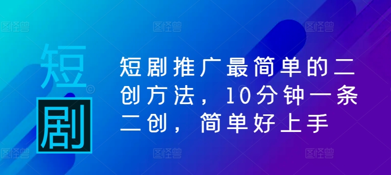 短剧推广最简单的二创方法，10分钟一条二创，简单好上手