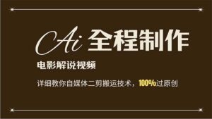 （12018期）AI制作电影解说，零基础详细教你自媒体二剪搬运技术，自己加工轻松过原创-网创资源