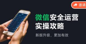 （12009期）微信安全运营实操攻略，新版升级，更加有效（2024版）-网创资源
