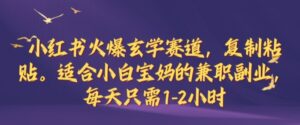 小红书火爆玄学赛道，复制粘贴，适合小白宝妈的兼职副业，每天只需1-2小时【揭秘】-网创资源