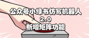 （12002期）公众号小绿书仿写机器人2.0，新增矩阵功能-网创资源