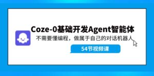 （11990期）Coze-0基础开发 Agent智能体教程：不需要懂编程，做属于自己的对话机器人-网创资源
