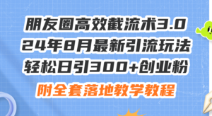 （11993期）朋友圈高效截流术3.0，24年8月最新引流玩法，轻松日引300+创业粉，附全…-网创资源