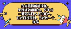 会点鼠标就能操作，全自动剪辑掘金，多平台一键分发日入1k，百分百过原创，3分钟一个作品-网创资源
