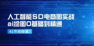 （11972期）人工智能SD电商图实战，ai绘图0基础到精通（41节视频课）-网创资源