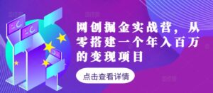 网创掘金实战营，从零搭建一个年入百万的变现项目（持续更新）-网创资源