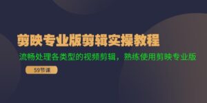 （11969期）剪映专业版剪辑实操教程：流畅处理各类型的视频剪辑，熟练使用剪映专业版-网创资源