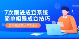 （11964期）7次 跟进 成交系统：简单粗暴成交技巧，目前知道的人不到1%-网创资源