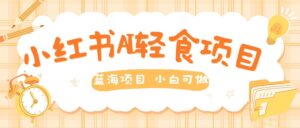用AI在小红书做轻食账号，蓝海项目好上手，单号日入5张-网创资源