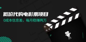 （11950期）低价代购电影票项目，0成本信息差，每月稳赚两万！-网创资源